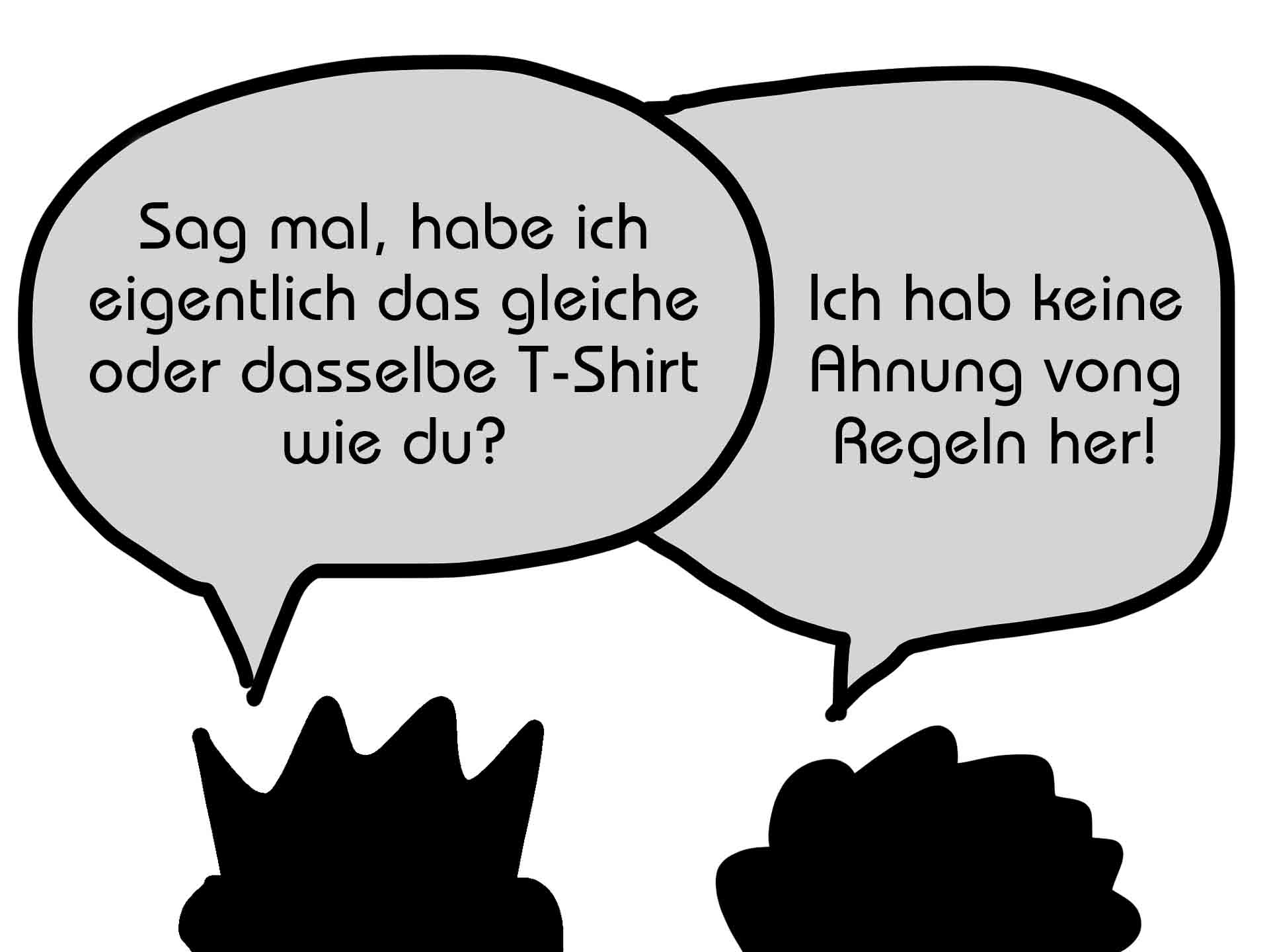 Witzdialog zweier Männchen: "Sag mal, habe ich eigentlich das gleiche oder dasselbe T-Shirt wie du?" - "Ich hab keine Ahnung vong Regeln her!"